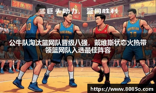 公牛队淘汰篮网队晋级八强，戴维斯状态火热带领篮网队入选最佳阵容