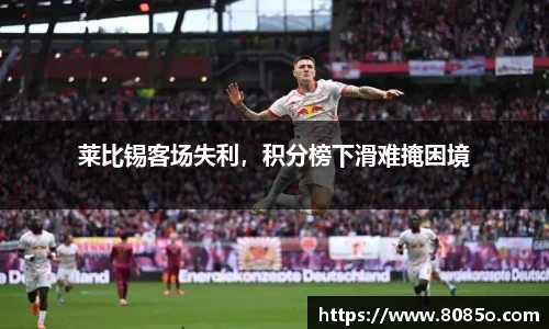 莱比锡客场失利，积分榜下滑难掩困境