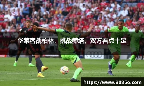 华莱客战柏林，挑战赫塔，双方看点十足