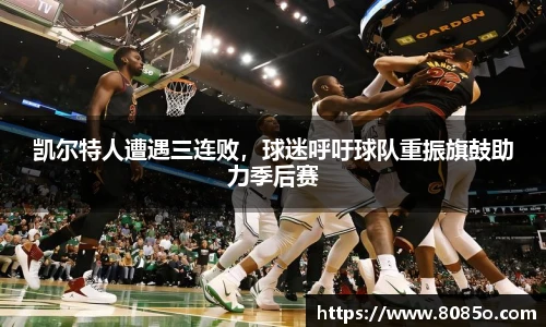 凯尔特人遭遇三连败，球迷呼吁球队重振旗鼓助力季后赛