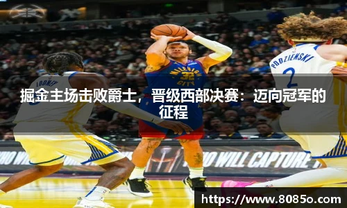 掘金主场击败爵士，晋级西部决赛：迈向冠军的征程