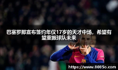 巴塞罗那宣布签约年仅17岁的天才中场，希望有望重振球队未来
