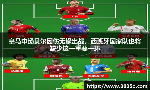 皇马中场贝尔因伤无缘出战，西班牙国家队也将缺少这一重要一环