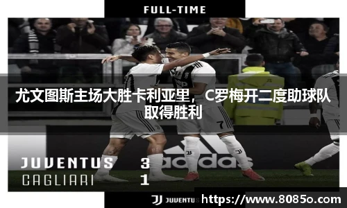 尤文图斯主场大胜卡利亚里，C罗梅开二度助球队取得胜利