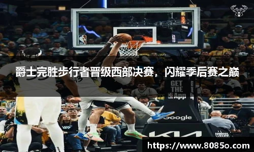 爵士完胜步行者晋级西部决赛，闪耀季后赛之巅