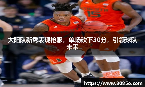 太阳队新秀表现抢眼，单场砍下30分，引领球队未来