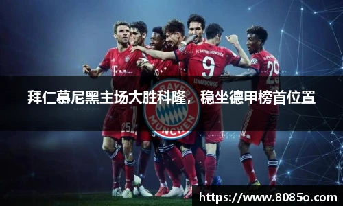 拜仁慕尼黑主场大胜科隆，稳坐德甲榜首位置