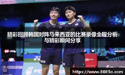 精彩回顾韩国对阵马来西亚的比赛录像全程分析与精彩瞬间分享