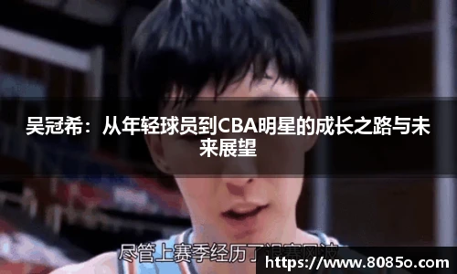 吴冠希：从年轻球员到CBA明星的成长之路与未来展望