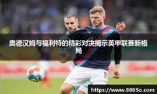 奥德汉姆与福利特的精彩对决揭示英甲联赛新格局