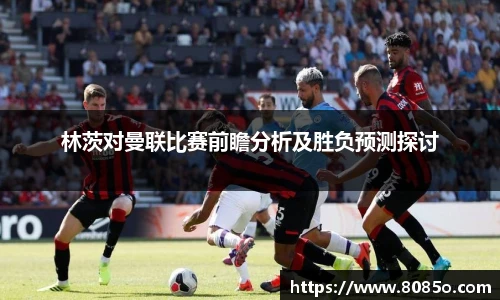 林茨对曼联比赛前瞻分析及胜负预测探讨