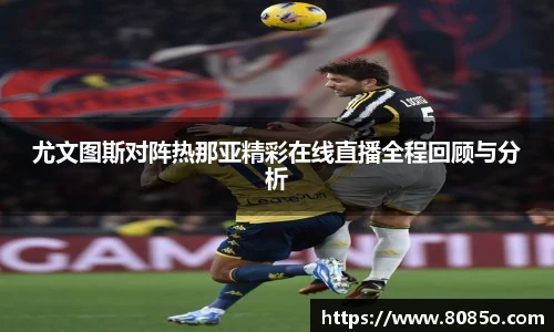 尤文图斯对阵热那亚精彩在线直播全程回顾与分析