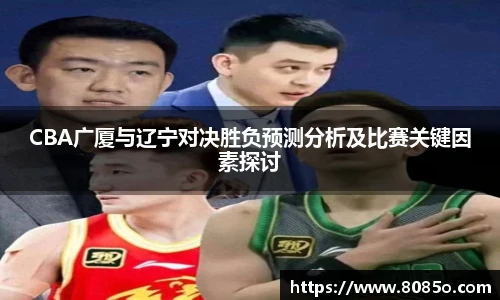 CBA广厦与辽宁对决胜负预测分析及比赛关键因素探讨