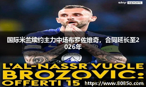 国际米兰续约主力中场布罗佐维奇，合同延长至2026年