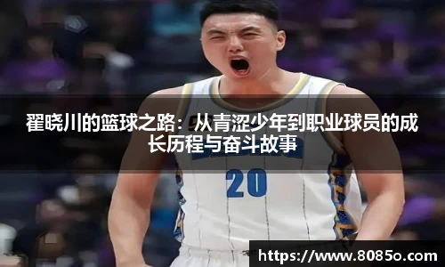 翟晓川的篮球之路：从青涩少年到职业球员的成长历程与奋斗故事
