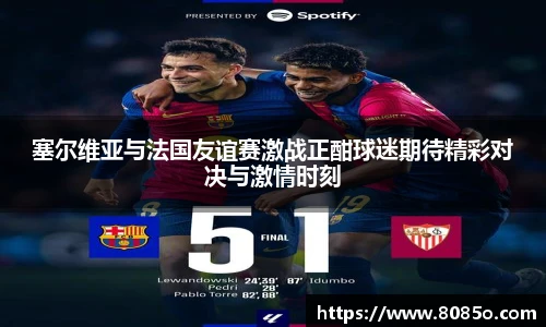 塞尔维亚与法国友谊赛激战正酣球迷期待精彩对决与激情时刻