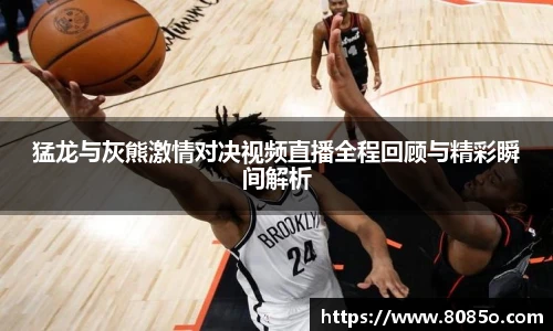 猛龙与灰熊激情对决视频直播全程回顾与精彩瞬间解析