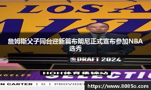詹姆斯父子同台迎新篇布朗尼正式宣布参加NBA选秀
