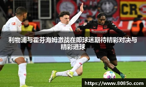 利物浦与霍芬海姆激战在即球迷期待精彩对决与精彩进球