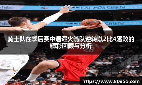 骑士队在季后赛中遭遇火箭队逆转以2比4落败的精彩回顾与分析