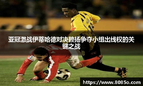 亚冠激战伊蒂哈德对决赖扬争夺小组出线权的关键之战