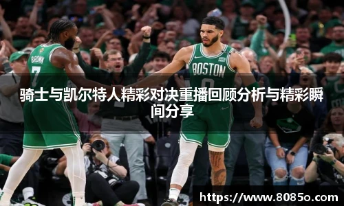 骑士与凯尔特人精彩对决重播回顾分析与精彩瞬间分享