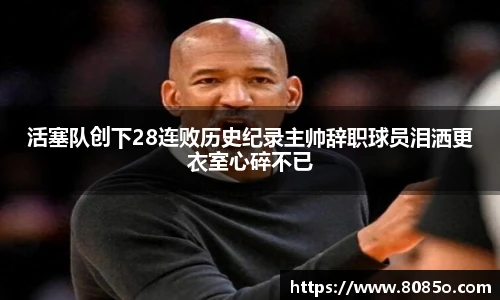 活塞队创下28连败历史纪录主帅辞职球员泪洒更衣室心碎不已