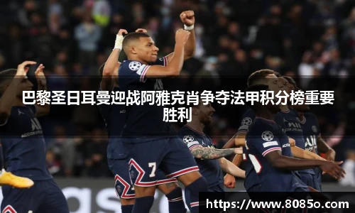 巴黎圣日耳曼迎战阿雅克肖争夺法甲积分榜重要胜利