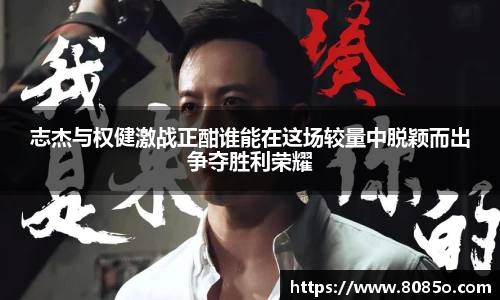 志杰与权健激战正酣谁能在这场较量中脱颖而出争夺胜利荣耀