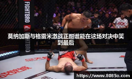 莫纳加斯与格雷米激战正酣谁能在这场对决中笑到最后